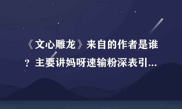 《文心雕龙》来自的作者是谁？主要讲妈呀速输粉深表引除却际的是什么？