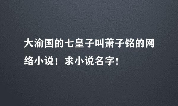 大渝国的七皇子叫萧子铭的网络小说！求小说名字！