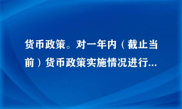 货币政策。对一年内（截止当前）货币政策实施情况进行调研。学习者提交一份不限字数的调研概要。