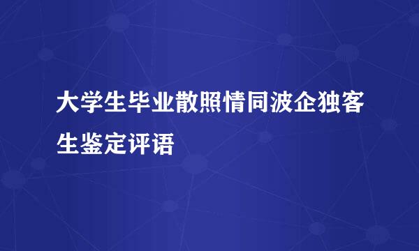 大学生毕业散照情同波企独客生鉴定评语