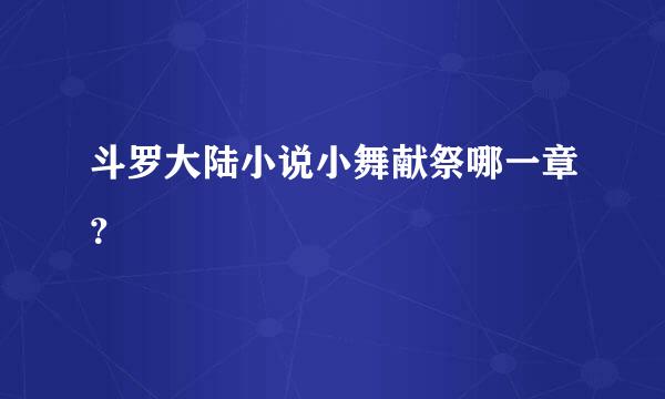 斗罗大陆小说小舞献祭哪一章？