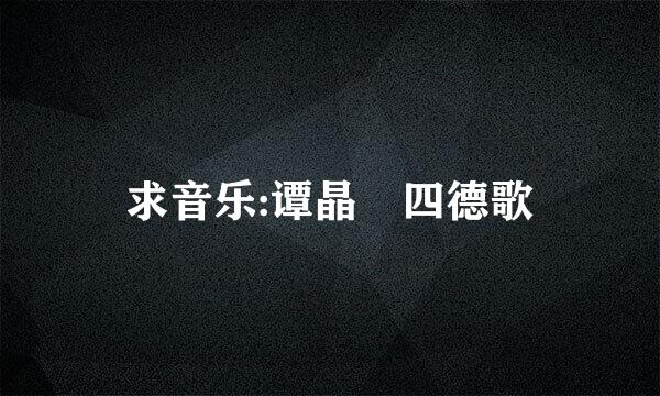 求音乐:谭晶 四德歌