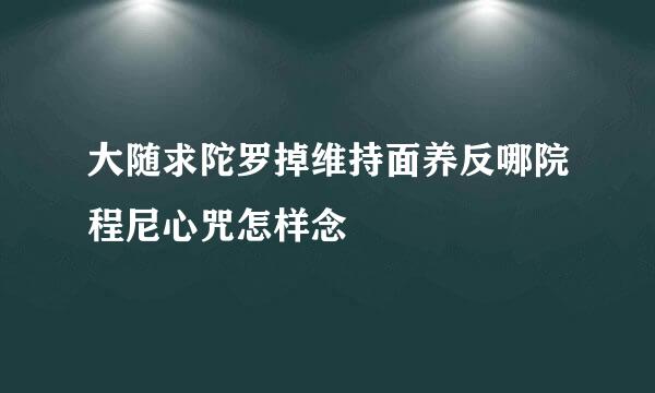 大随求陀罗掉维持面养反哪院程尼心咒怎样念