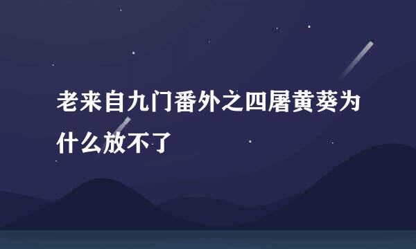 老来自九门番外之四屠黄葵为什么放不了