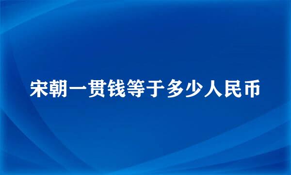 宋朝一贯钱等于多少人民币