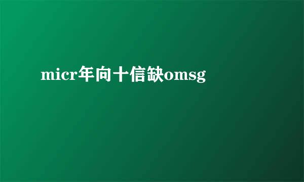 micr年向十信缺omsg