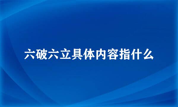 六破六立具体内容指什么