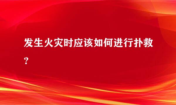 发生火灾时应该如何进行扑救？