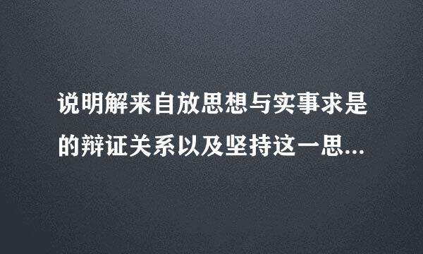 说明解来自放思想与实事求是的辩证关系以及坚持这一思360问答想路线对社会主义现代化建设的重要意义。