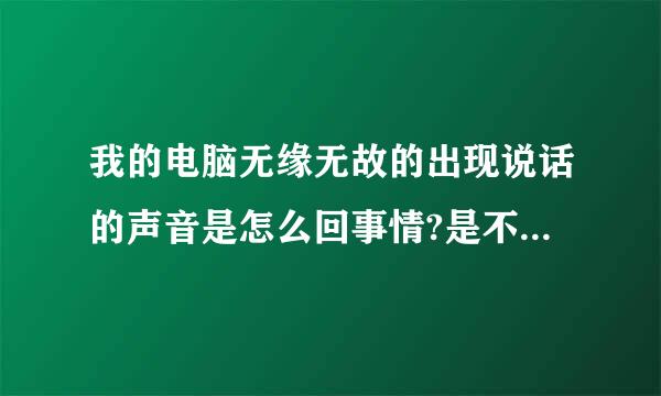 我的电脑无缘无故的出现说话的声音是怎么回事情?是不是中病毒了?