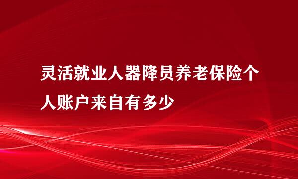 灵活就业人器降员养老保险个人账户来自有多少