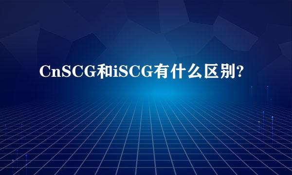 CnSCG和iSCG有什么区别?