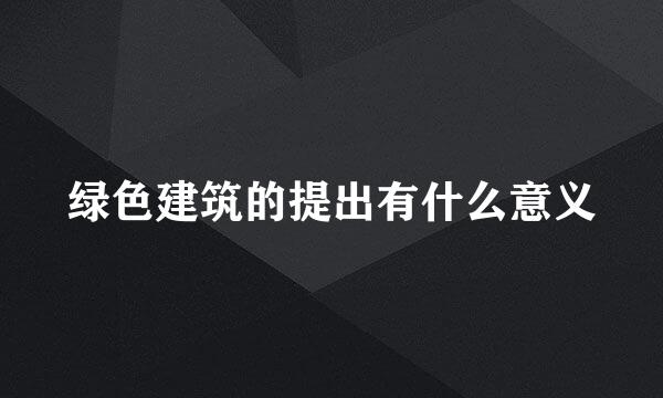 绿色建筑的提出有什么意义