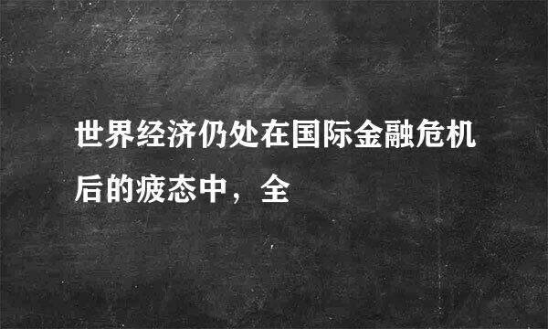 世界经济仍处在国际金融危机后的疲态中，全