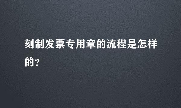 刻制发票专用章的流程是怎样的？