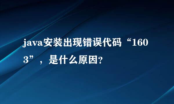 java安装出现错误代码“1603”，是什么原因？