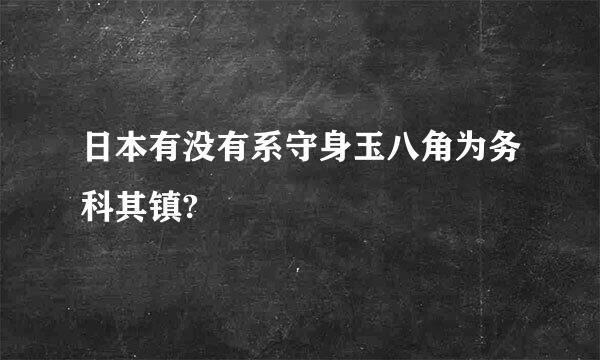 日本有没有系守身玉八角为务科其镇?