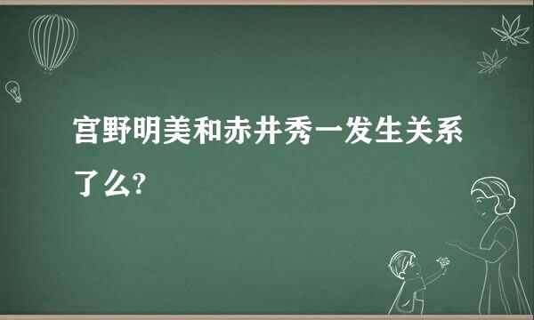 宫野明美和赤井秀一发生关系了么?