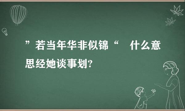 ”若当年华非似锦“ 什么意思经她谈事划?