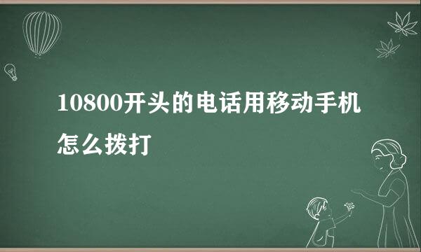 10800开头的电话用移动手机怎么拨打