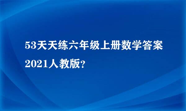 53天天练六年级上册数学答案2021人教版？