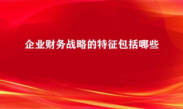 企业财务战略的特征包括哪些