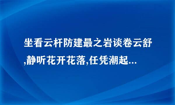 坐看云杆防建最之岩谈卷云舒,静听花开花落,任凭潮起来自潮落什么意思