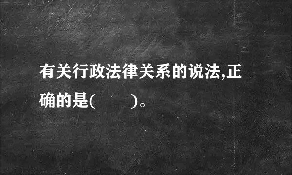 有关行政法律关系的说法,正确的是(  )。