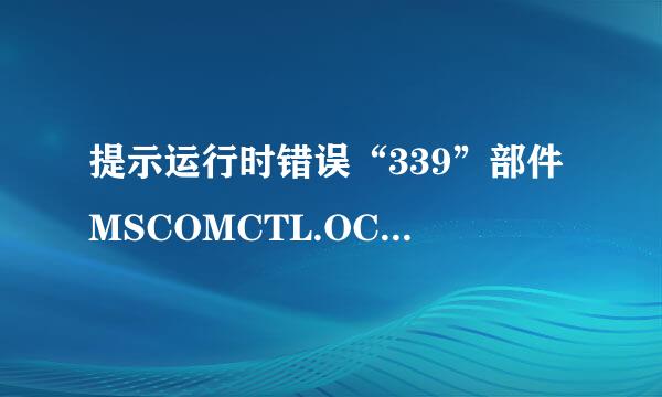 提示运行时错误“339”部件MSCOMCTL.OCX或其附件之一不能来自正确注册：一个文件丢失或错误。