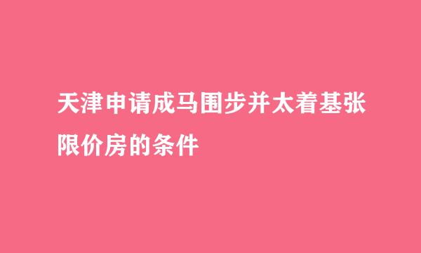 天津申请成马围步并太着基张限价房的条件