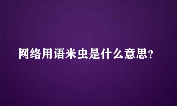 网络用语米虫是什么意思？