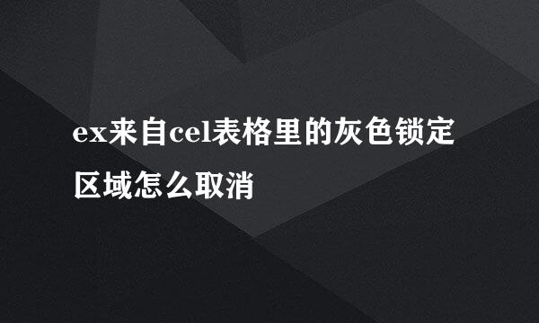 ex来自cel表格里的灰色锁定区域怎么取消