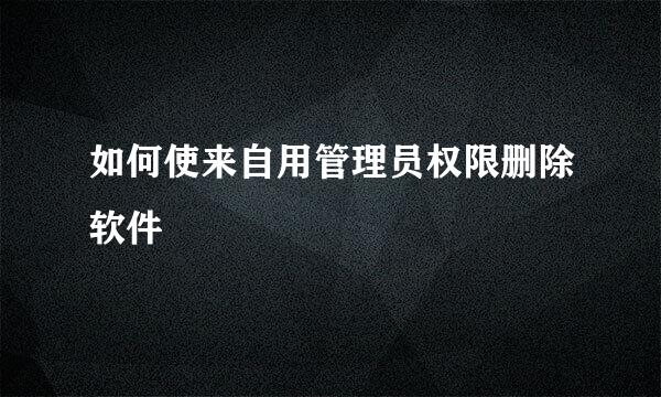 如何使来自用管理员权限删除软件