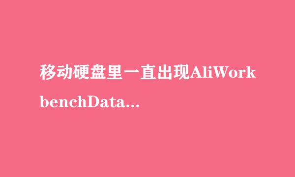 移动硬盘里一直出现AliWorkbenchData文件夹，怎么永久删掉来自？