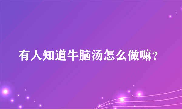 有人知道牛脑汤怎么做嘛？