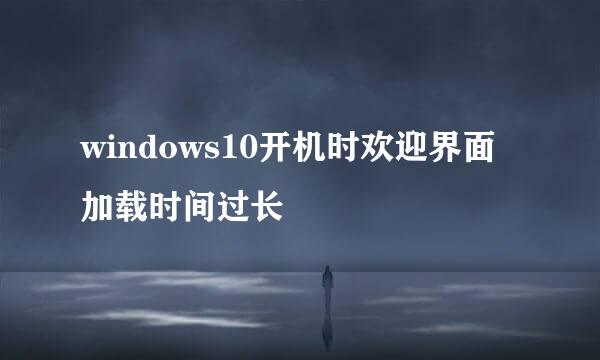 windows10开机时欢迎界面加载时间过长