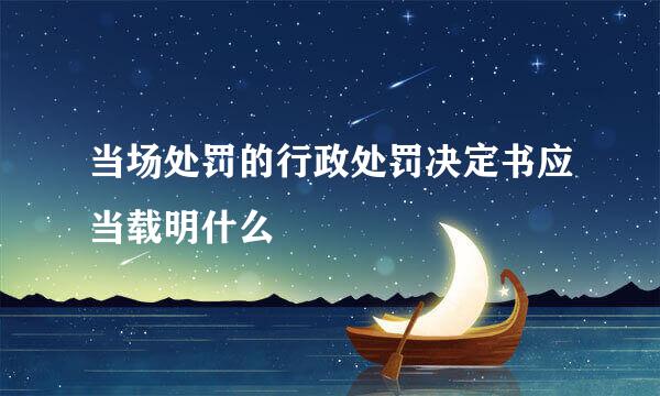 当场处罚的行政处罚决定书应当载明什么