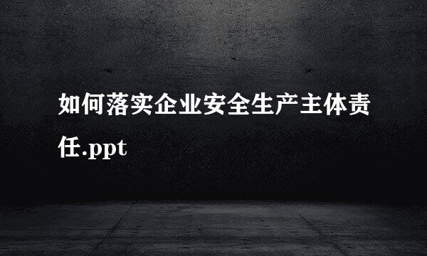 如何落实企业安全生产主体责任.ppt