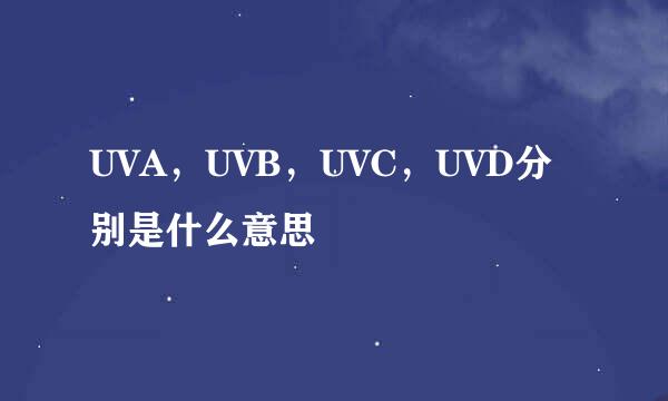 UVA，UVB，UVC，UVD分别是什么意思