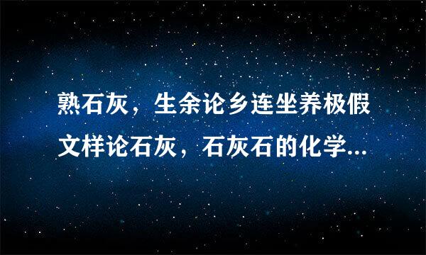 熟石灰，生余论乡连坐养极假文样论石灰，石灰石的化学式分别是什么？