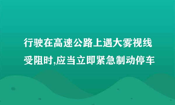 行驶在高速公路上遇大雾视线受阻时,应当立即紧急制动停车