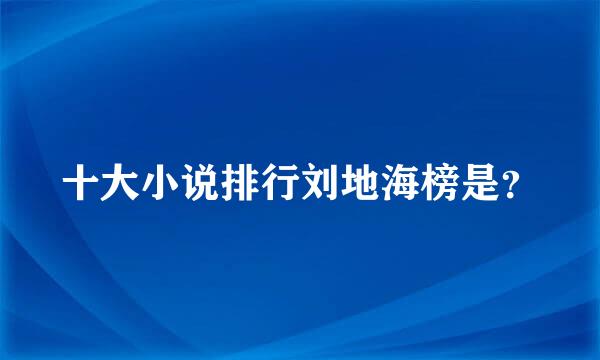 十大小说排行刘地海榜是？