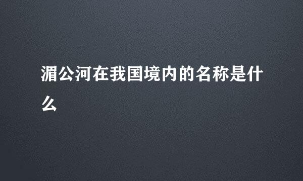 湄公河在我国境内的名称是什么