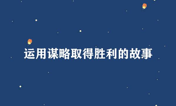 运用谋略取得胜利的故事