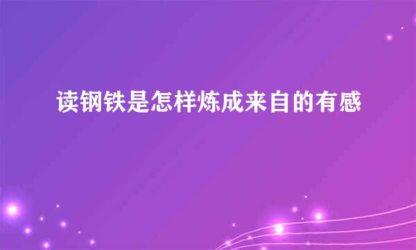 读钢铁是怎样炼成来自的有感