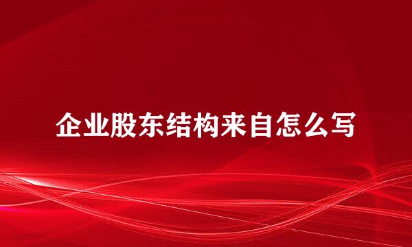 企业股东结构来自怎么写