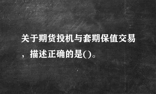 关于期货投机与套期保值交易，描述正确的是()。