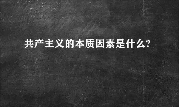 共产主义的本质因素是什么?