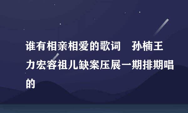 谁有相亲相爱的歌词 孙楠王力宏容祖儿缺案压展一期排期唱的