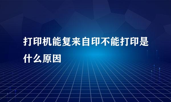 打印机能复来自印不能打印是什么原因